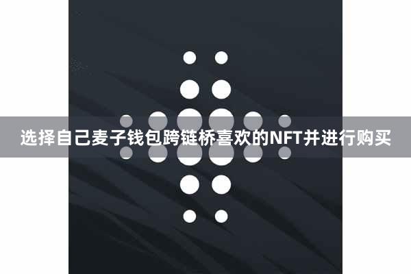 选择自己麦子钱包跨链桥喜欢的NFT并进行购买