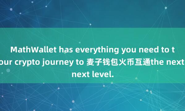 MathWallet has everything you need to take your crypto journey to 麦子钱包火币互通the next level.