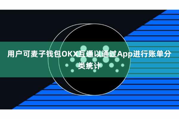 用户可麦子钱包OKX互通以通过App进行账单分类统计