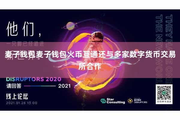 麦子钱包麦子钱包火币互通还与多家数字货币交易所合作