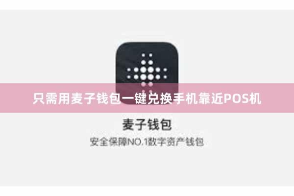 只需用麦子钱包一键兑换手机靠近POS机