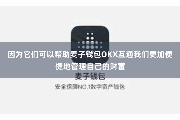 因为它们可以帮助麦子钱包OKX互通我们更加便捷地管理自己的财富