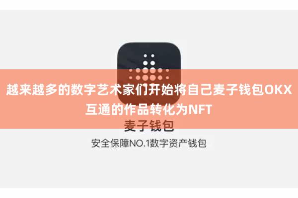 越来越多的数字艺术家们开始将自己麦子钱包OKX互通的作品转化为NFT