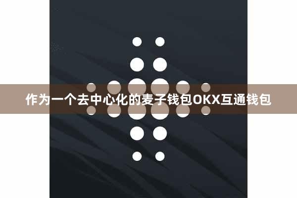 作为一个去中心化的麦子钱包OKX互通钱包