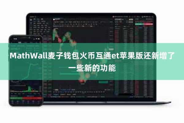 MathWall麦子钱包火币互通et苹果版还新增了一些新的功能