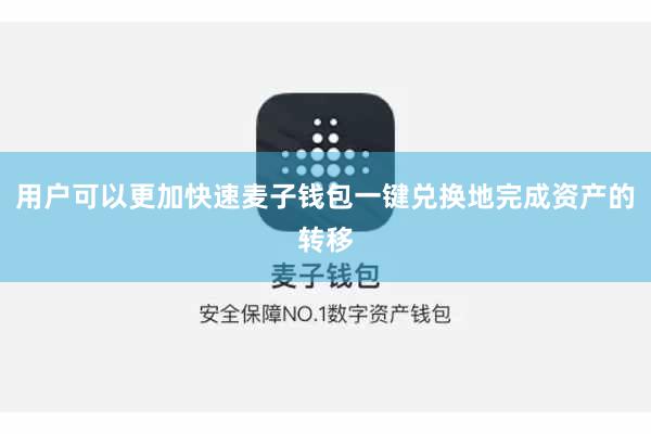用户可以更加快速麦子钱包一键兑换地完成资产的转移