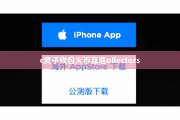 c麦子钱包火币互通ollectors