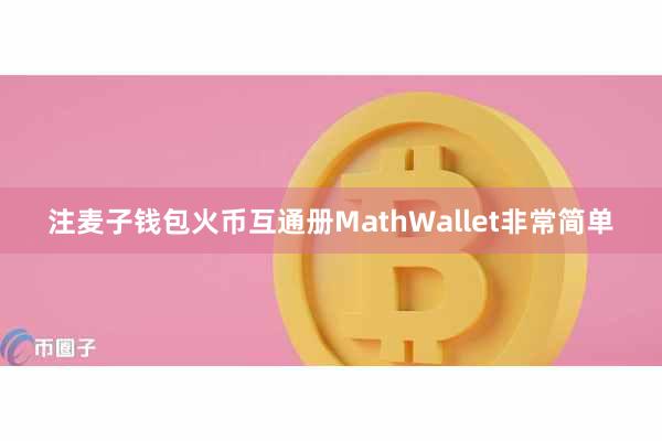 注麦子钱包火币互通册MathWallet非常简单