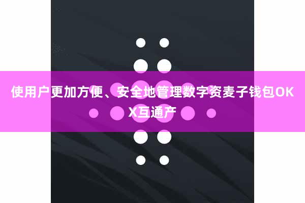 使用户更加方便、安全地管理数字资麦子钱包OKX互通产