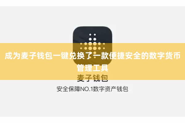 成为麦子钱包一键兑换了一款便捷安全的数字货币管理工具