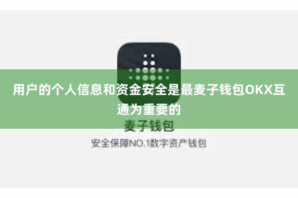 用户的个人信息和资金安全是最麦子钱包OKX互通为重要的