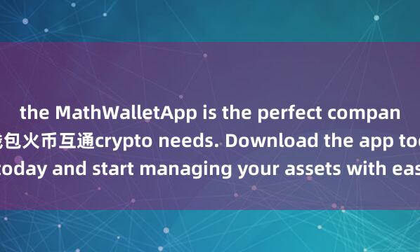 the MathWalletApp is the perfect companion for all your 麦子钱包火币互通crypto needs. Download the app today and start managing your assets with ease and convenience.