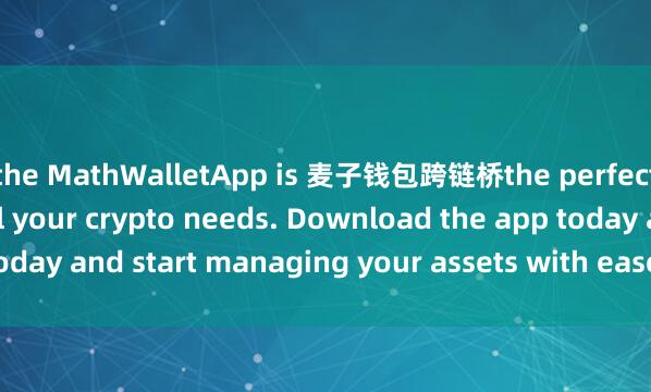 the MathWalletApp is 麦子钱包跨链桥the perfect companion for all your crypto needs. Download the app today and start managing your assets with ease and convenience.