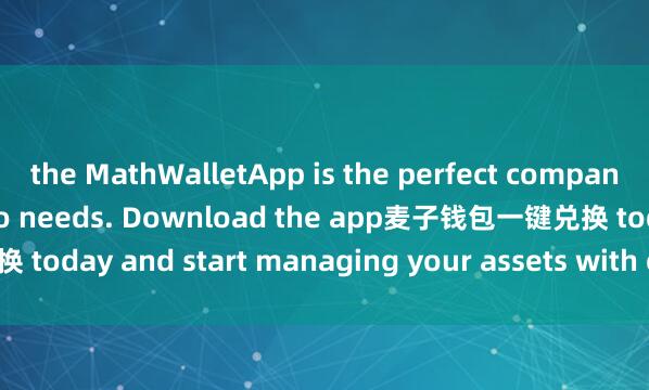 the MathWalletApp is the perfect companion for all your crypto needs. Download the app麦子钱包一键兑换 today and start managing your assets with ease and convenience.