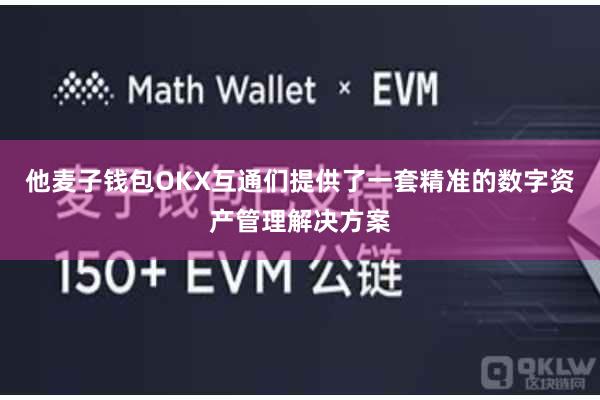 他麦子钱包OKX互通们提供了一套精准的数字资产管理解决方案