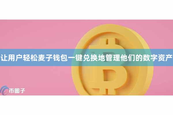 让用户轻松麦子钱包一键兑换地管理他们的数字资产